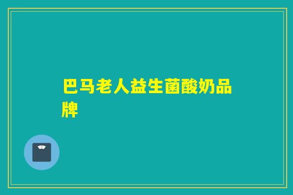 巴马老人益生菌酸奶品牌