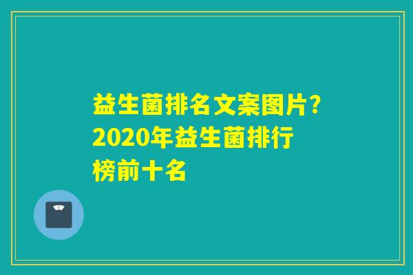益生菌排名文案图片？2020年益生菌排行榜前十名