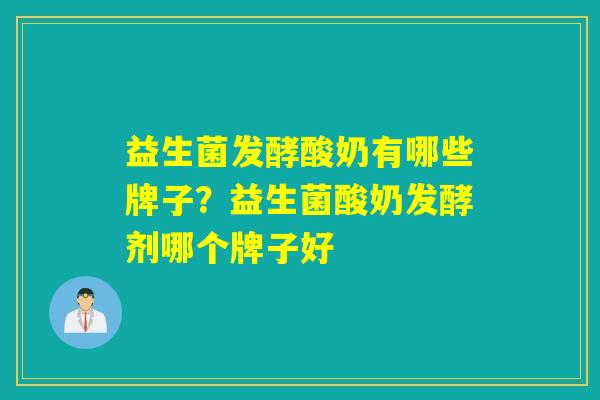 益生菌发酵酸奶有哪些牌子?益生菌酸奶发酵剂哪个牌子好 益生菌发酵酸奶有哪些牌子?益生菌酸奶发酵剂哪个牌子好