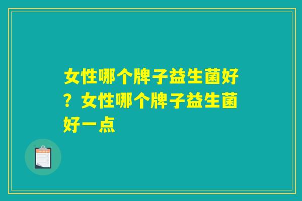 女性哪个牌子益生菌好？女性哪个牌子益生菌好一点