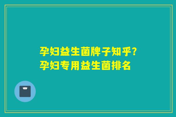 孕妇益生菌牌子知乎？孕妇专用益生菌排名