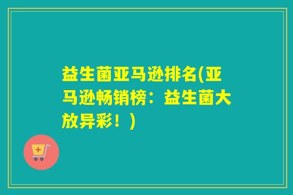 益生菌亚马逊排名(亚马逊畅销榜：益生菌大放异彩！)