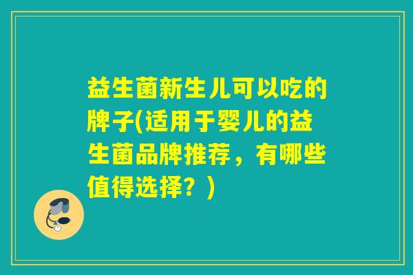 详细阅读:益生菌新生儿可以吃的牌子(适用于婴儿的益生菌品牌推荐,有哪些值得选择?) 益生菌新生儿可以吃的牌子(适用于婴儿的益生菌品牌推荐,有哪些值得选择?)