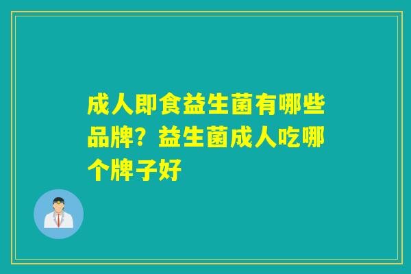 成人即食益生菌有哪些品牌？益生菌成人吃哪个牌子好