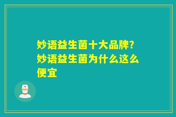 妙语益生菌十大品牌?妙语益生菌为什么这么便宜 妙语益生菌十大品牌?妙语益生菌为什么这么便宜