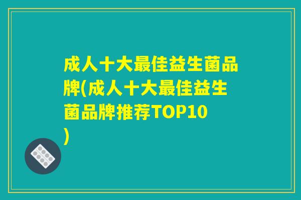 成人十大最佳益生菌品牌(成人十大最佳益生菌品牌推荐TOP10)
