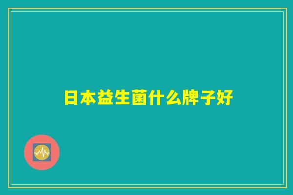 日本益生菌什么牌子好