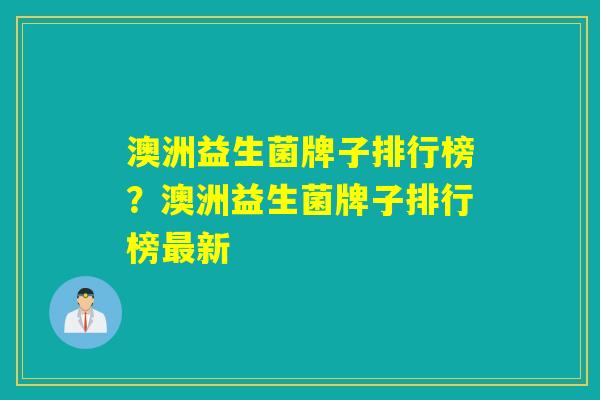 澳洲益生菌牌子排行榜？澳洲益生菌牌子排行榜最新