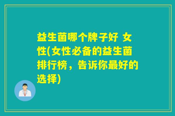 益生菌哪个牌子好 女性(女性必备的益生菌排行榜，告诉你最好的选择)
