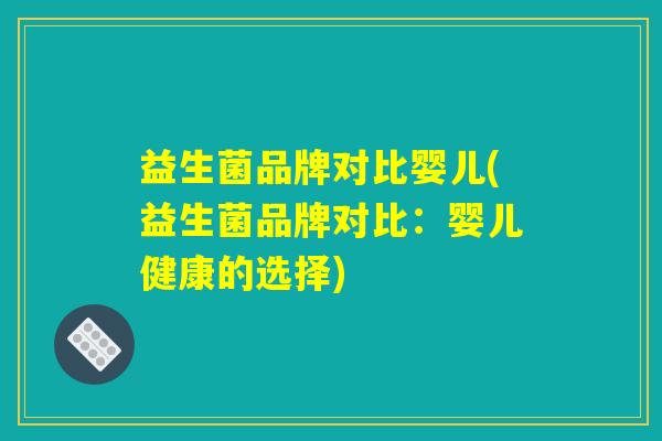 益生菌品牌对比婴儿(益生菌品牌对比：婴儿健康的选择)