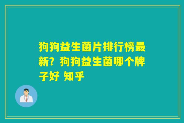 狗狗益生菌片排行榜最新？狗狗益生菌哪个牌子好 知乎