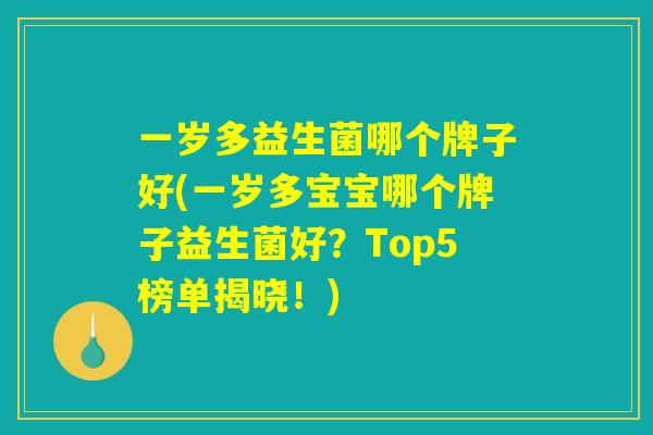 一岁多益生菌哪个牌子好(一岁多宝宝哪个牌子益生菌好？Top5榜单揭晓！)