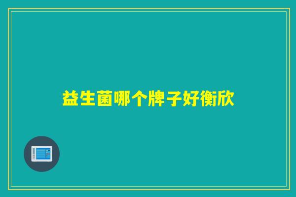 益生菌哪个牌子好衡欣