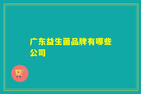 广东益生菌品牌有哪些公司