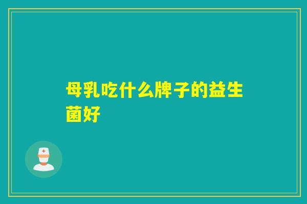 母乳吃什么牌子的益生菌好