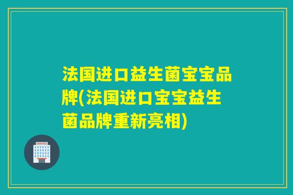 法国进口益生菌宝宝品牌(法国进口宝宝益生菌品牌重新亮相)