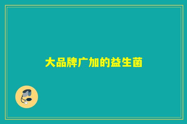 大品牌广加的益生菌