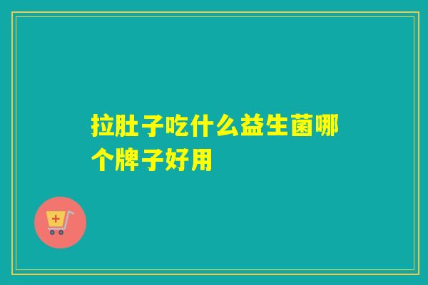 拉肚子吃什么益生菌哪个牌子好用