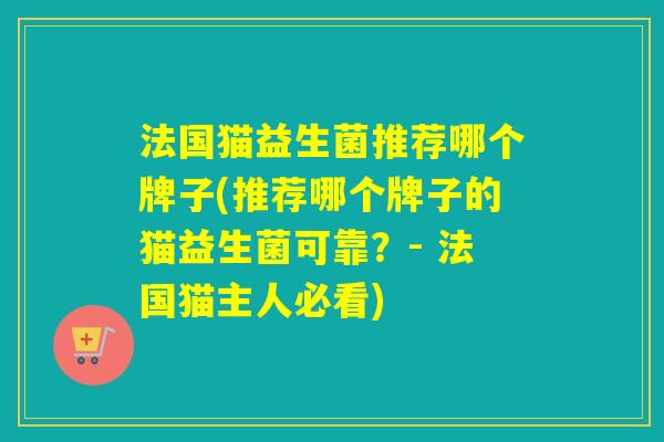 法国猫益生菌推荐哪个牌子(推荐哪个牌子的猫益生菌可靠？- 法国猫主人必看)
