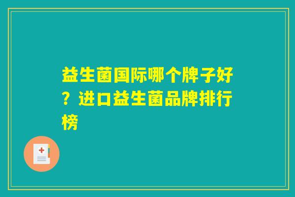 益生菌国际哪个牌子好？进口益生菌品牌排行榜