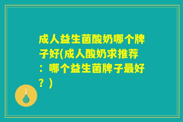 成人益生菌酸奶哪个牌子好(成人酸奶求推荐：哪个益生菌牌子最好？)