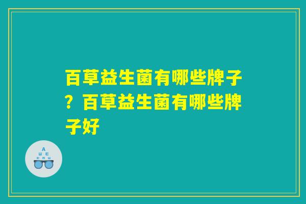 百草益生菌有哪些牌子？百草益生菌有哪些牌子好