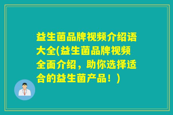 益生菌品牌视频介绍语大全(益生菌品牌视频全面介绍，助你选择适合的益生菌产品！)