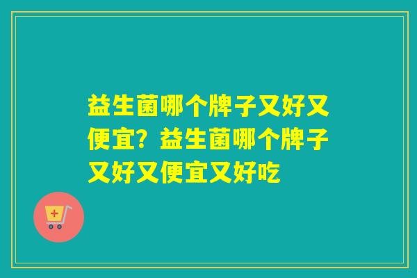 益生菌哪个牌子又好又便宜？益生菌哪个牌子又好又便宜又好吃