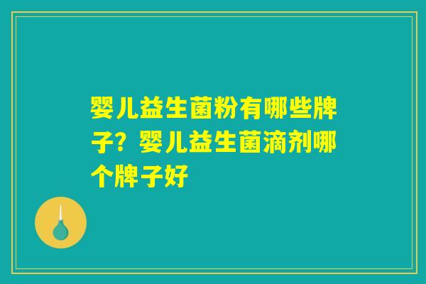 婴儿益生菌粉有哪些牌子？婴儿益生菌滴剂哪个牌子好