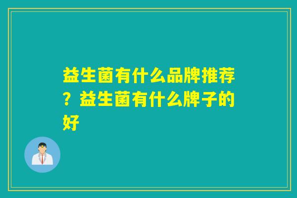 益生菌有什么品牌推荐？益生菌有什么牌子的好