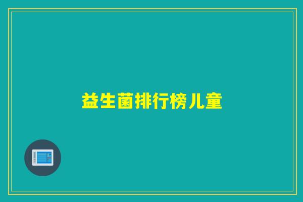 益生菌排行榜儿童 益生菌排行榜儿童
