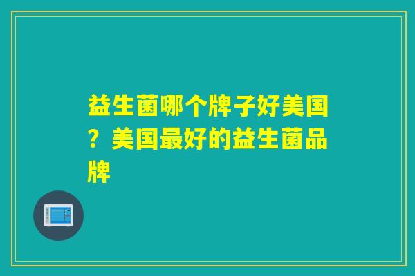 益生菌哪个牌子好美国？美国最好的益生菌品牌