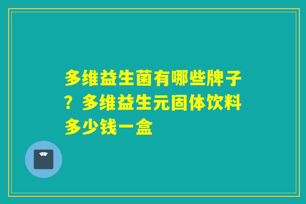 多维益生菌有哪些牌子？多维益生元固体饮料多少钱一盒