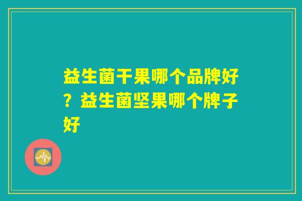 益生菌干果哪个品牌好？益生菌坚果哪个牌子好