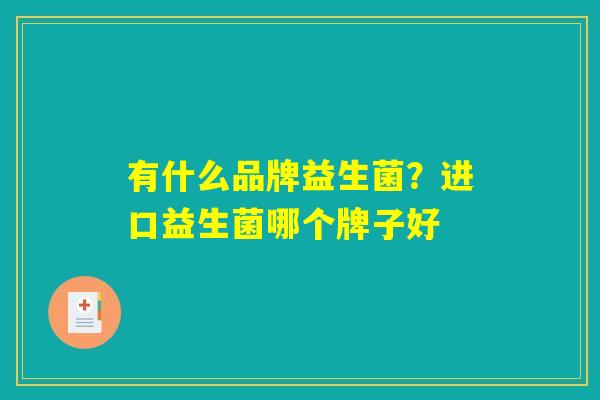 有什么品牌益生菌？进口益生菌哪个牌子好