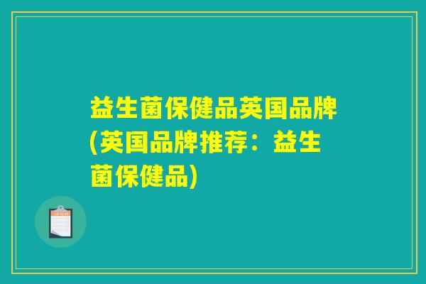 益生菌保健品英国品牌(英国品牌推荐：益生菌保健品)