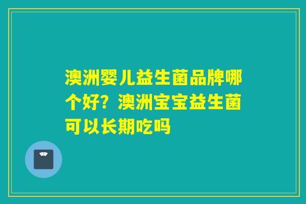 澳洲婴儿益生菌品牌哪个好？澳洲宝宝益生菌可以长期吃吗