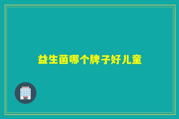 益生菌哪个牌子好儿童