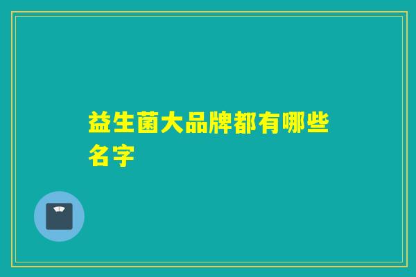 益生菌大品牌都有哪些名字