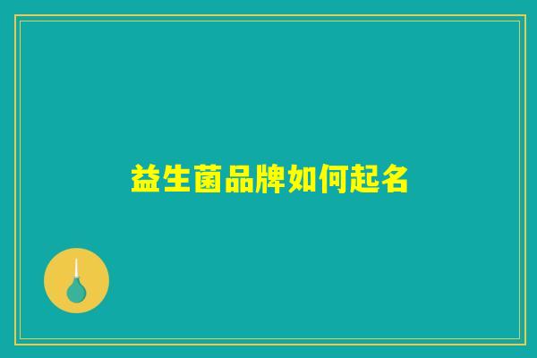 益生菌品牌如何起名 益生菌品牌如何起名