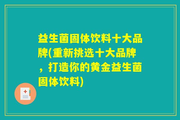 益生菌固体饮料十大品牌(重新挑选十大品牌,打造你的黄金益生菌固体饮料) 益生菌固体饮料十大品牌(重新挑选十大品牌,打造你的黄金益生菌固体饮料)