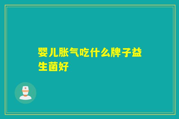 婴儿胀气吃什么牌子益生菌好