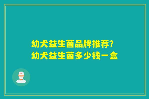 幼犬益生菌品牌推荐？幼犬益生菌多少钱一盒