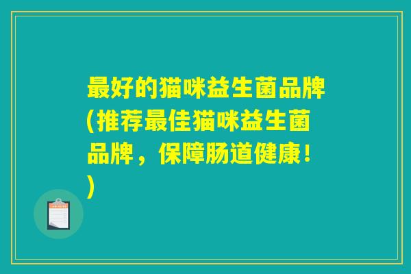 最好的猫咪益生菌品牌(推荐最佳猫咪益生菌品牌，保障肠道健康！)