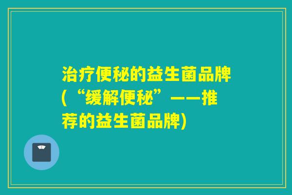 治疗便秘的益生菌品牌(“缓解便秘”——推荐的益生菌品牌)