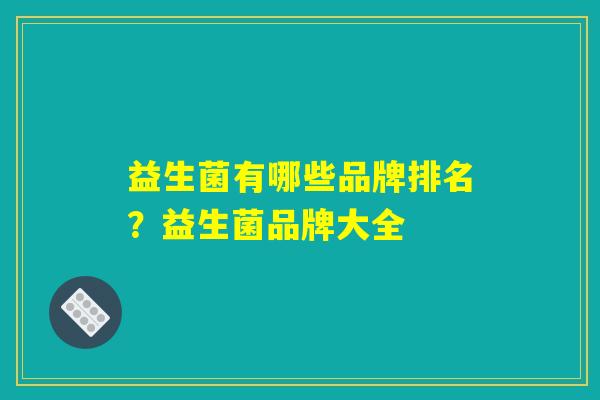 益生菌有哪些品牌排名？益生菌品牌大全