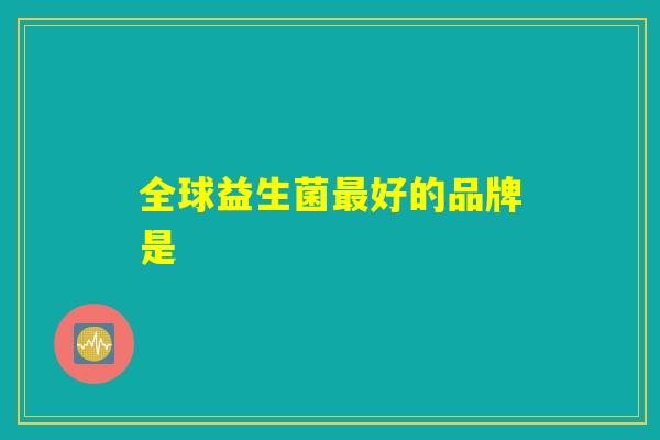 全球益生菌最好的品牌是
