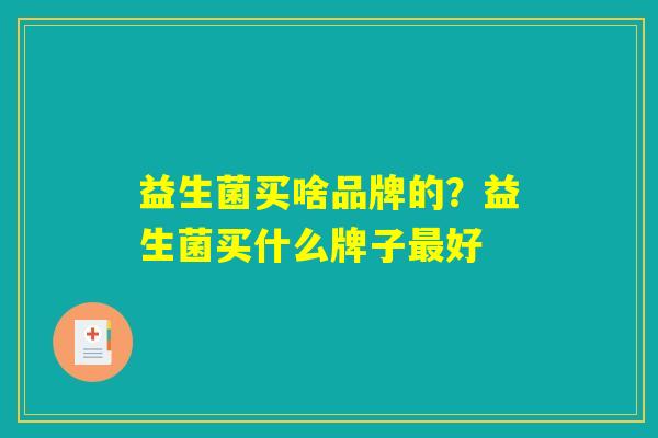 益生菌买啥品牌的？益生菌买什么牌子最好