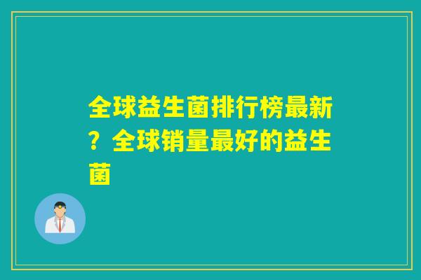 全球益生菌排行榜最新？全球销量最好的益生菌