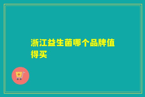 浙江益生菌哪个品牌值得买 浙江益生菌哪个品牌值得买